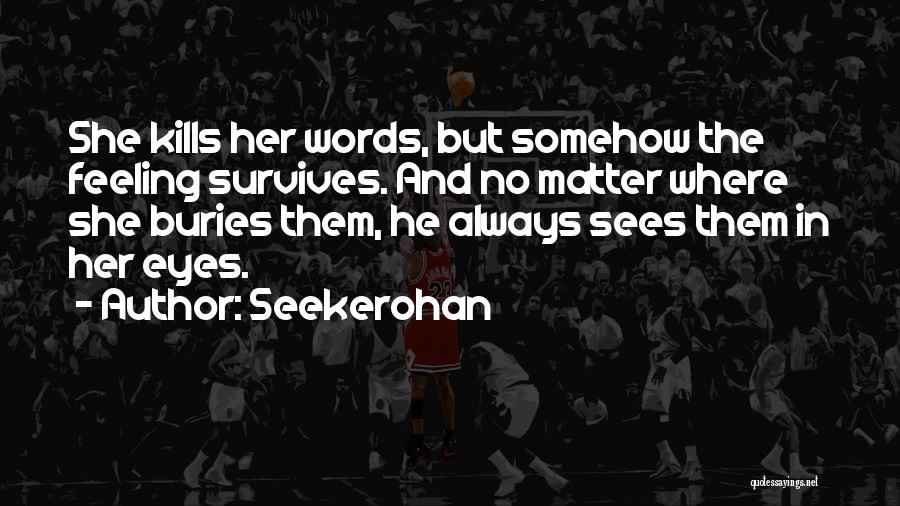 Seekerohan Quotes: She Kills Her Words, But Somehow The Feeling Survives. And No Matter Where She Buries Them, He Always Sees Them