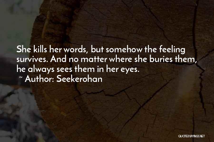 Seekerohan Quotes: She Kills Her Words, But Somehow The Feeling Survives. And No Matter Where She Buries Them, He Always Sees Them