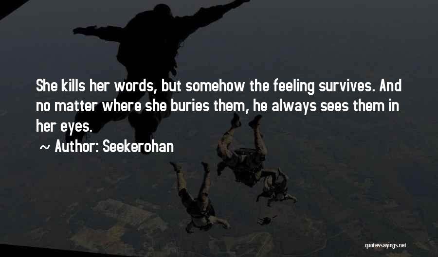 Seekerohan Quotes: She Kills Her Words, But Somehow The Feeling Survives. And No Matter Where She Buries Them, He Always Sees Them