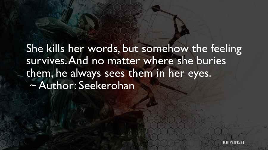 Seekerohan Quotes: She Kills Her Words, But Somehow The Feeling Survives. And No Matter Where She Buries Them, He Always Sees Them