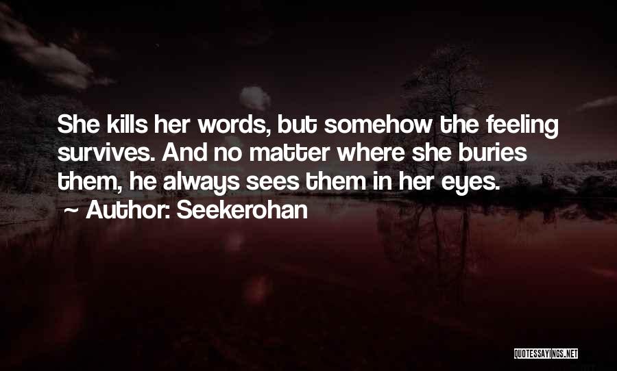 Seekerohan Quotes: She Kills Her Words, But Somehow The Feeling Survives. And No Matter Where She Buries Them, He Always Sees Them