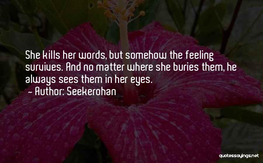 Seekerohan Quotes: She Kills Her Words, But Somehow The Feeling Survives. And No Matter Where She Buries Them, He Always Sees Them