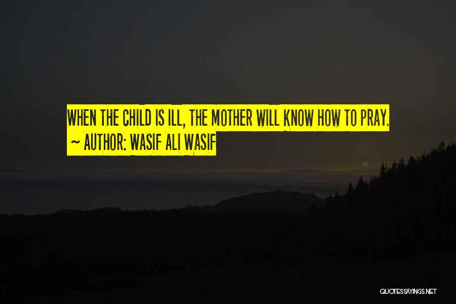 Wasif Ali Wasif Quotes: When The Child Is Ill, The Mother Will Know How To Pray.