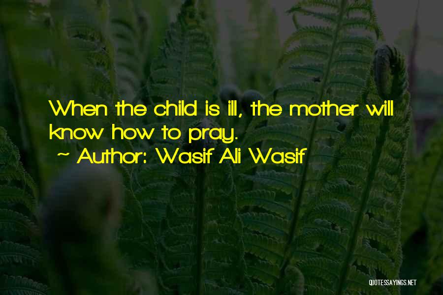 Wasif Ali Wasif Quotes: When The Child Is Ill, The Mother Will Know How To Pray.