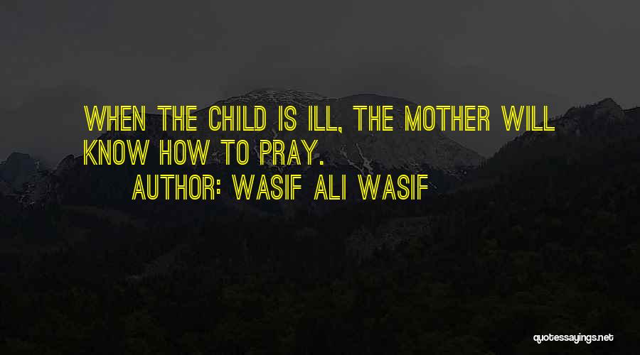 Wasif Ali Wasif Quotes: When The Child Is Ill, The Mother Will Know How To Pray.