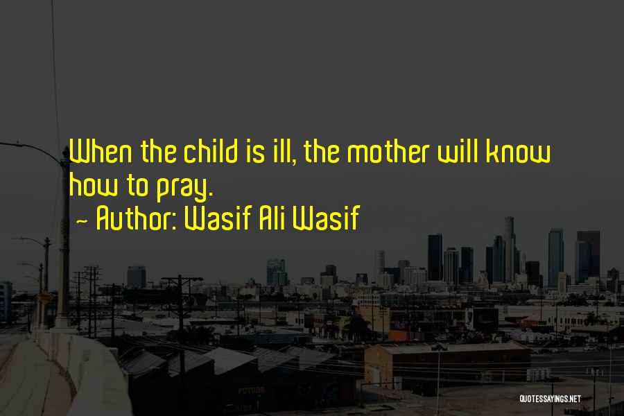 Wasif Ali Wasif Quotes: When The Child Is Ill, The Mother Will Know How To Pray.