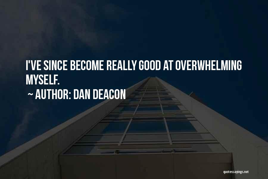 Dan Deacon Quotes: I've Since Become Really Good At Overwhelming Myself.