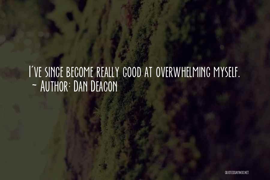 Dan Deacon Quotes: I've Since Become Really Good At Overwhelming Myself.