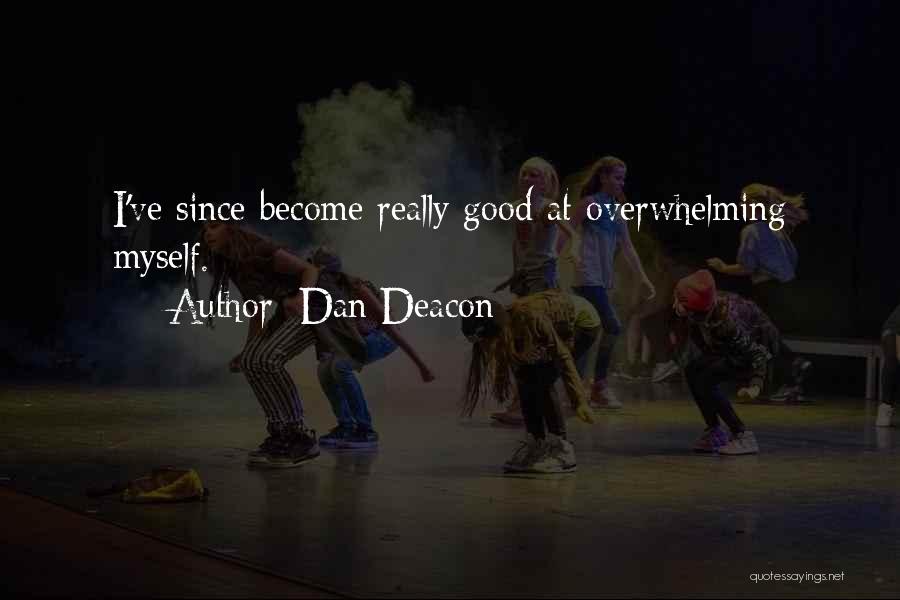 Dan Deacon Quotes: I've Since Become Really Good At Overwhelming Myself.