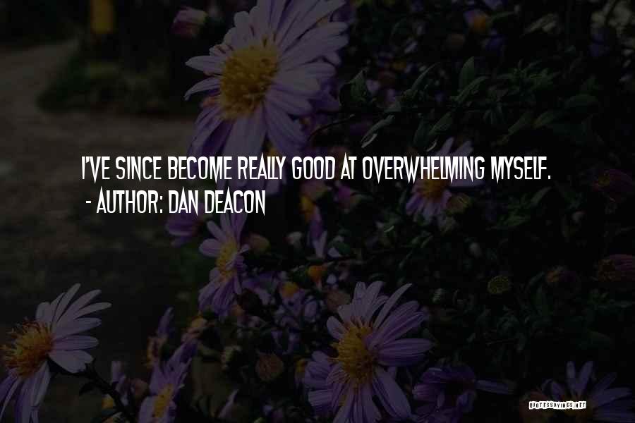 Dan Deacon Quotes: I've Since Become Really Good At Overwhelming Myself.