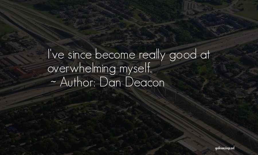 Dan Deacon Quotes: I've Since Become Really Good At Overwhelming Myself.