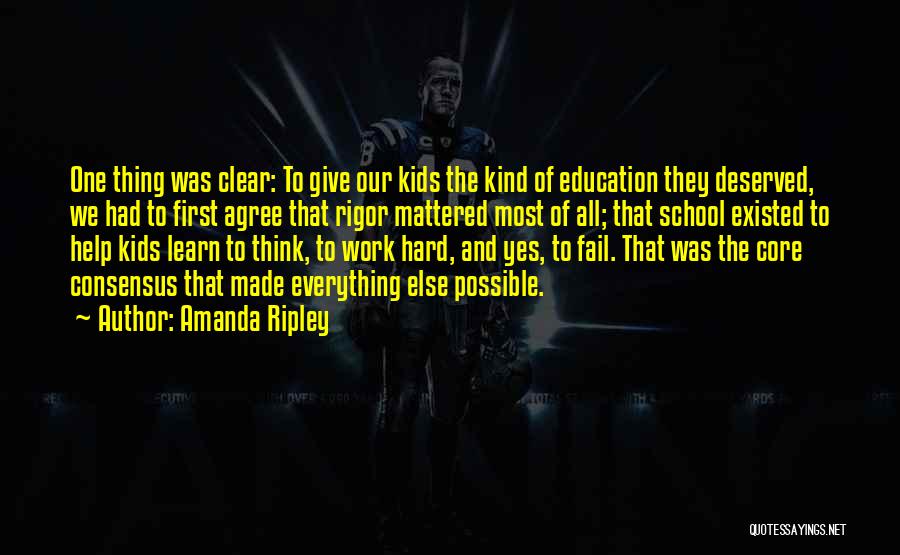 Amanda Ripley Quotes: One Thing Was Clear: To Give Our Kids The Kind Of Education They Deserved, We Had To First Agree That