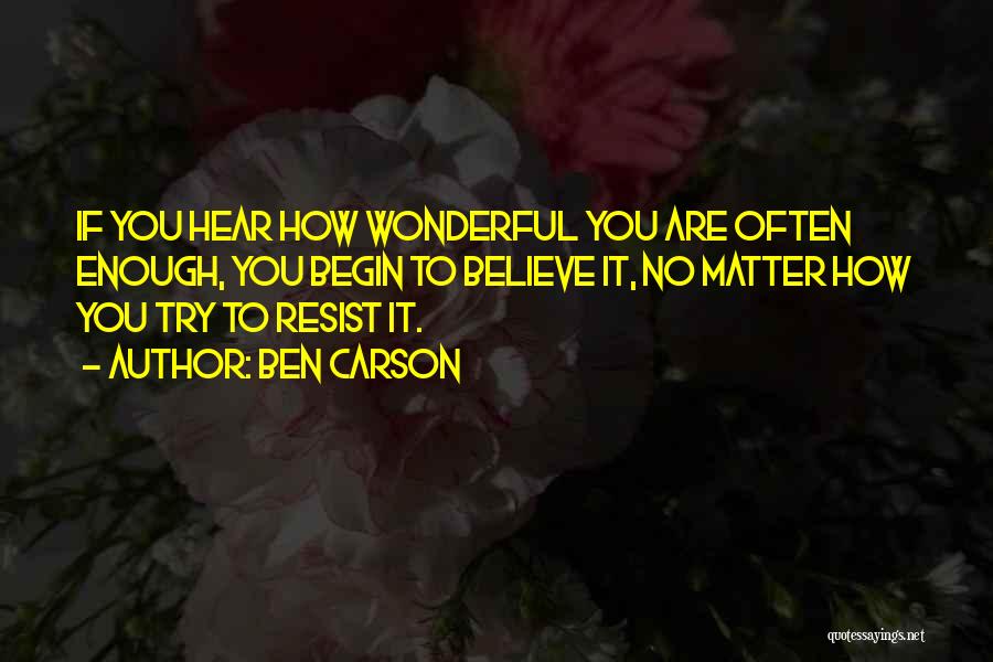 Ben Carson Quotes: If You Hear How Wonderful You Are Often Enough, You Begin To Believe It, No Matter How You Try To
