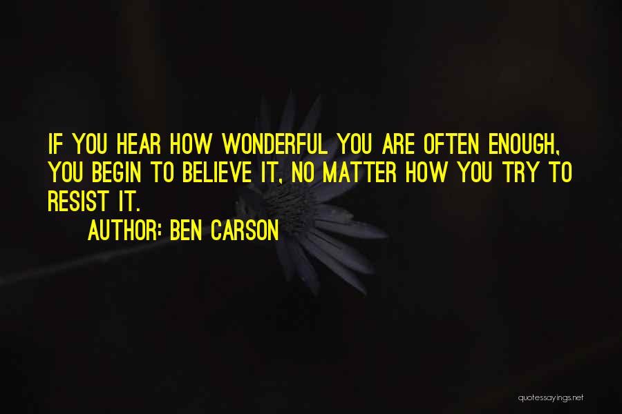 Ben Carson Quotes: If You Hear How Wonderful You Are Often Enough, You Begin To Believe It, No Matter How You Try To