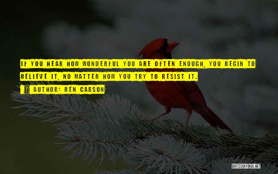 Ben Carson Quotes: If You Hear How Wonderful You Are Often Enough, You Begin To Believe It, No Matter How You Try To