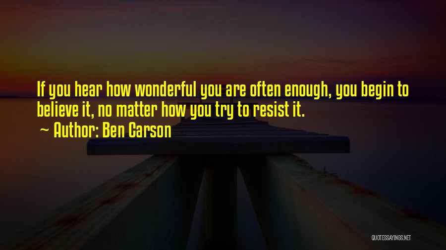 Ben Carson Quotes: If You Hear How Wonderful You Are Often Enough, You Begin To Believe It, No Matter How You Try To