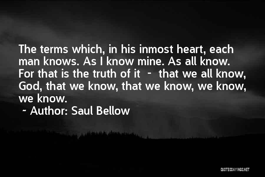 Saul Bellow Quotes: The Terms Which, In His Inmost Heart, Each Man Knows. As I Know Mine. As All Know. For That Is