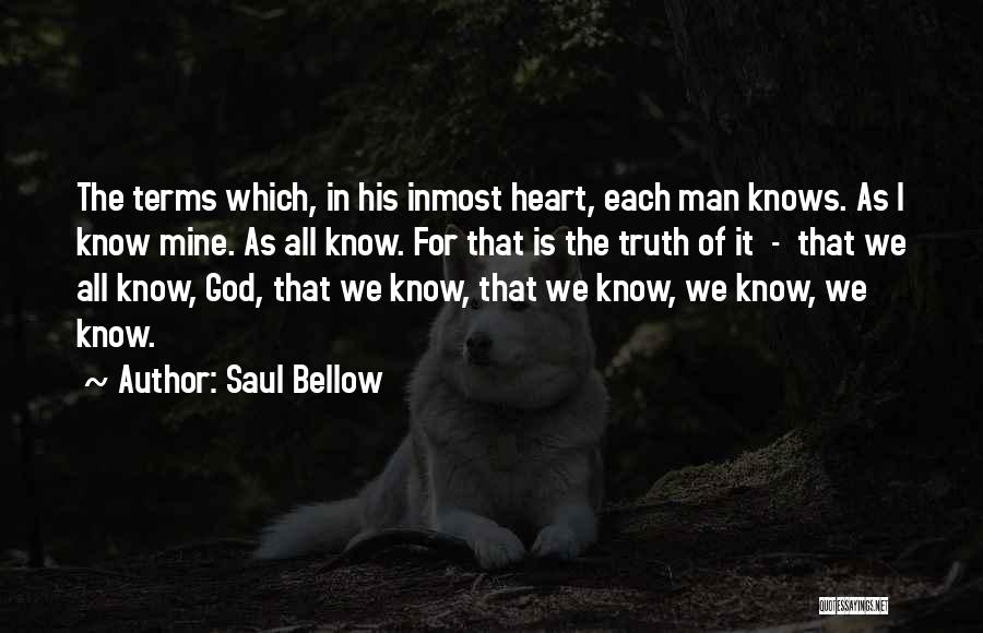 Saul Bellow Quotes: The Terms Which, In His Inmost Heart, Each Man Knows. As I Know Mine. As All Know. For That Is