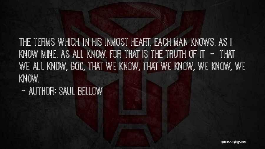 Saul Bellow Quotes: The Terms Which, In His Inmost Heart, Each Man Knows. As I Know Mine. As All Know. For That Is