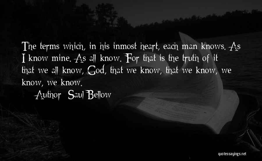 Saul Bellow Quotes: The Terms Which, In His Inmost Heart, Each Man Knows. As I Know Mine. As All Know. For That Is