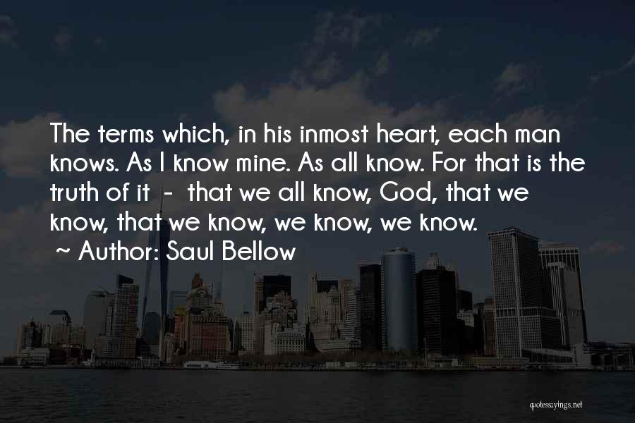 Saul Bellow Quotes: The Terms Which, In His Inmost Heart, Each Man Knows. As I Know Mine. As All Know. For That Is