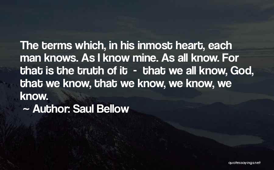 Saul Bellow Quotes: The Terms Which, In His Inmost Heart, Each Man Knows. As I Know Mine. As All Know. For That Is