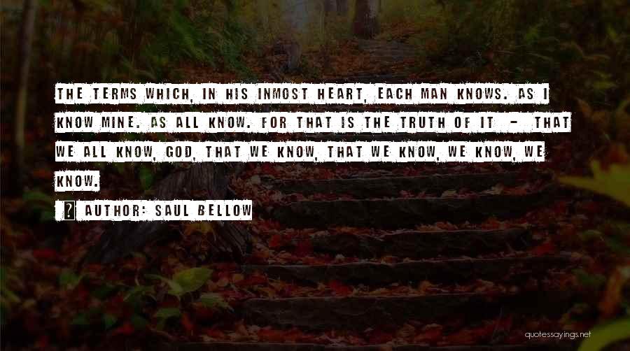 Saul Bellow Quotes: The Terms Which, In His Inmost Heart, Each Man Knows. As I Know Mine. As All Know. For That Is