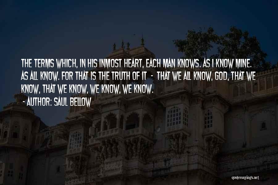 Saul Bellow Quotes: The Terms Which, In His Inmost Heart, Each Man Knows. As I Know Mine. As All Know. For That Is