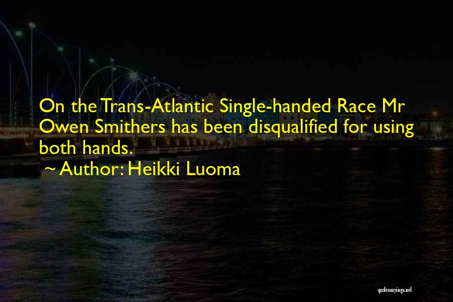 Heikki Luoma Quotes: On The Trans-atlantic Single-handed Race Mr Owen Smithers Has Been Disqualified For Using Both Hands.