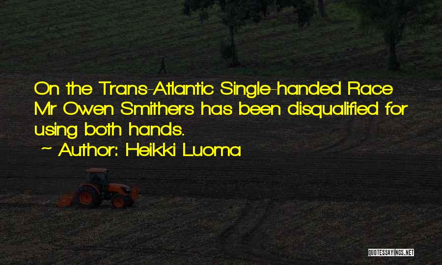 Heikki Luoma Quotes: On The Trans-atlantic Single-handed Race Mr Owen Smithers Has Been Disqualified For Using Both Hands.