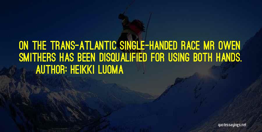 Heikki Luoma Quotes: On The Trans-atlantic Single-handed Race Mr Owen Smithers Has Been Disqualified For Using Both Hands.