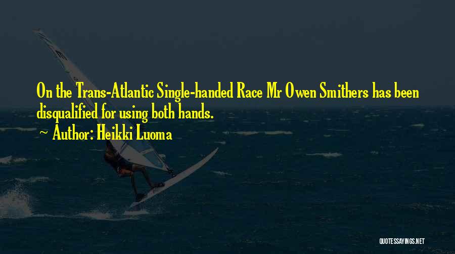 Heikki Luoma Quotes: On The Trans-atlantic Single-handed Race Mr Owen Smithers Has Been Disqualified For Using Both Hands.