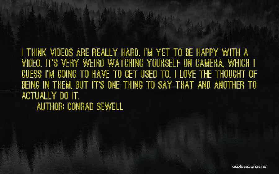 Conrad Sewell Quotes: I Think Videos Are Really Hard. I'm Yet To Be Happy With A Video. It's Very Weird Watching Yourself On