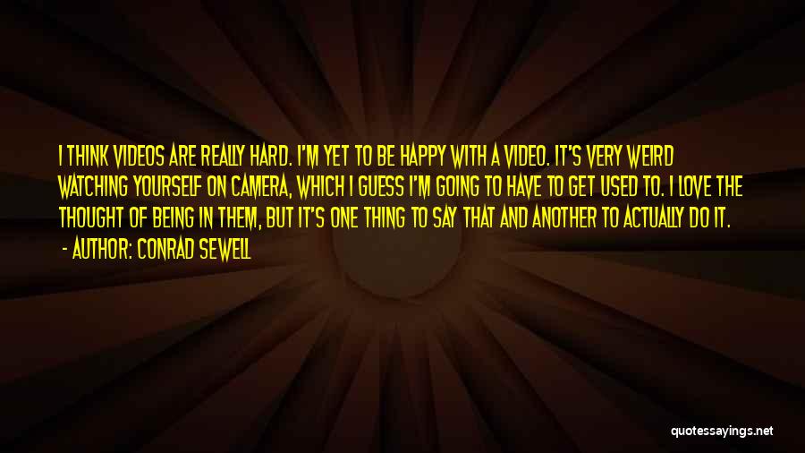 Conrad Sewell Quotes: I Think Videos Are Really Hard. I'm Yet To Be Happy With A Video. It's Very Weird Watching Yourself On