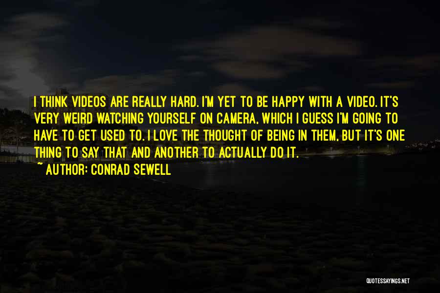 Conrad Sewell Quotes: I Think Videos Are Really Hard. I'm Yet To Be Happy With A Video. It's Very Weird Watching Yourself On