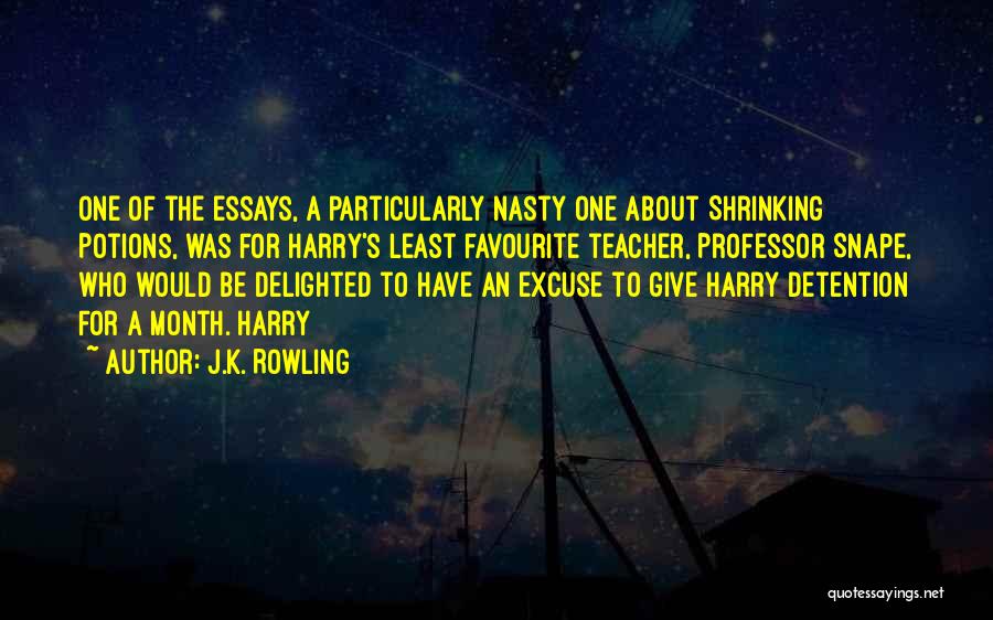 J.K. Rowling Quotes: One Of The Essays, A Particularly Nasty One About Shrinking Potions, Was For Harry's Least Favourite Teacher, Professor Snape, Who