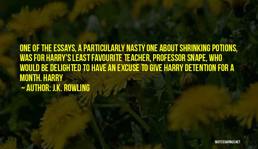 J.K. Rowling Quotes: One Of The Essays, A Particularly Nasty One About Shrinking Potions, Was For Harry's Least Favourite Teacher, Professor Snape, Who