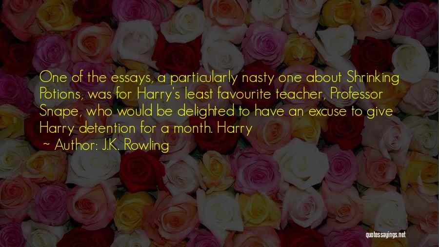 J.K. Rowling Quotes: One Of The Essays, A Particularly Nasty One About Shrinking Potions, Was For Harry's Least Favourite Teacher, Professor Snape, Who