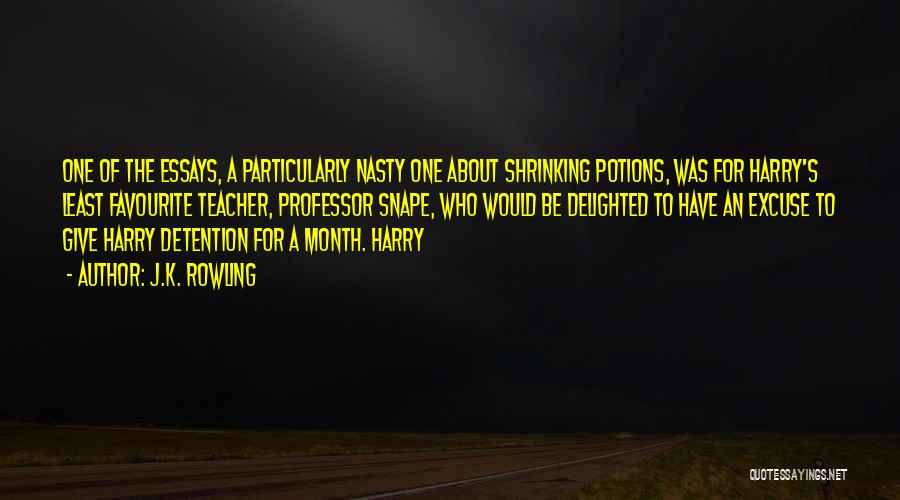 J.K. Rowling Quotes: One Of The Essays, A Particularly Nasty One About Shrinking Potions, Was For Harry's Least Favourite Teacher, Professor Snape, Who