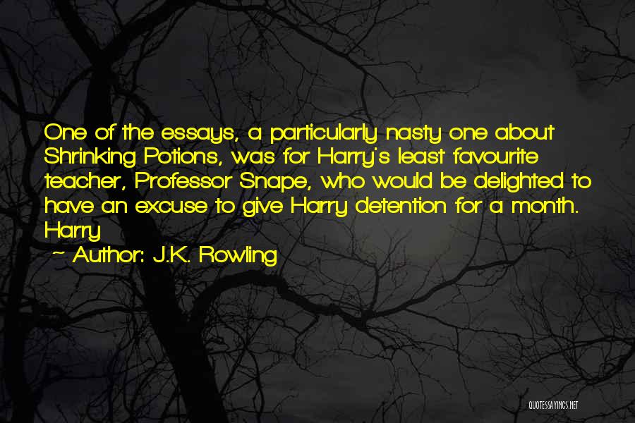 J.K. Rowling Quotes: One Of The Essays, A Particularly Nasty One About Shrinking Potions, Was For Harry's Least Favourite Teacher, Professor Snape, Who