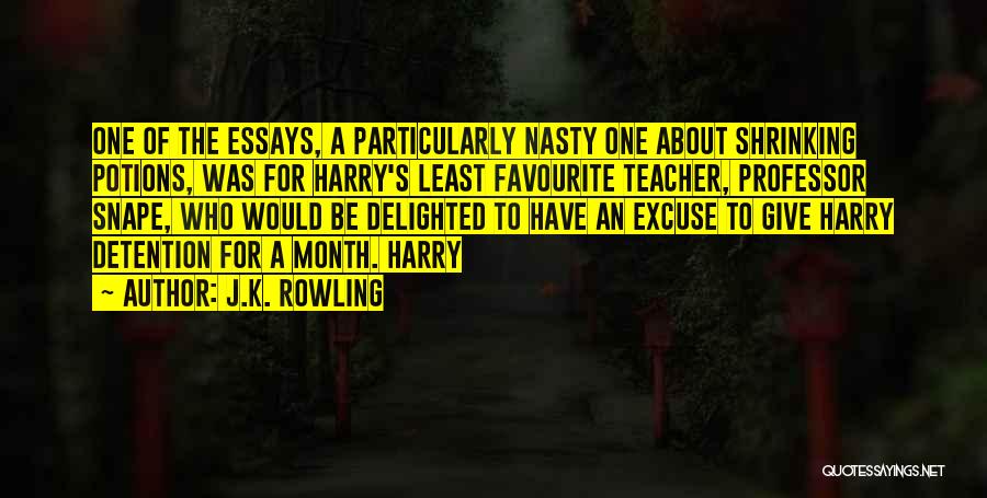 J.K. Rowling Quotes: One Of The Essays, A Particularly Nasty One About Shrinking Potions, Was For Harry's Least Favourite Teacher, Professor Snape, Who