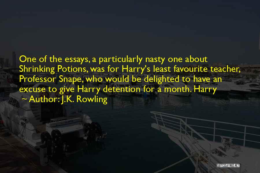 J.K. Rowling Quotes: One Of The Essays, A Particularly Nasty One About Shrinking Potions, Was For Harry's Least Favourite Teacher, Professor Snape, Who