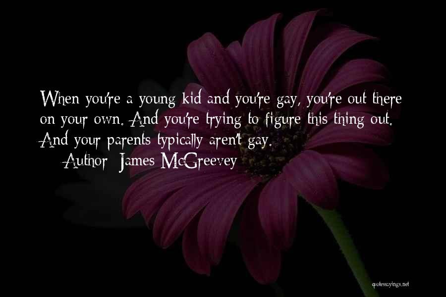 James McGreevey Quotes: When You're A Young Kid And You're Gay, You're Out There On Your Own. And You're Trying To Figure This