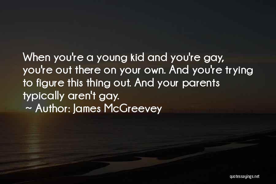 James McGreevey Quotes: When You're A Young Kid And You're Gay, You're Out There On Your Own. And You're Trying To Figure This