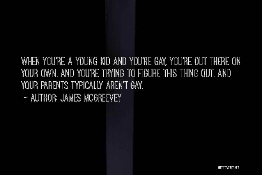 James McGreevey Quotes: When You're A Young Kid And You're Gay, You're Out There On Your Own. And You're Trying To Figure This