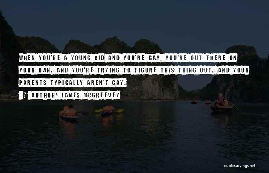 James McGreevey Quotes: When You're A Young Kid And You're Gay, You're Out There On Your Own. And You're Trying To Figure This