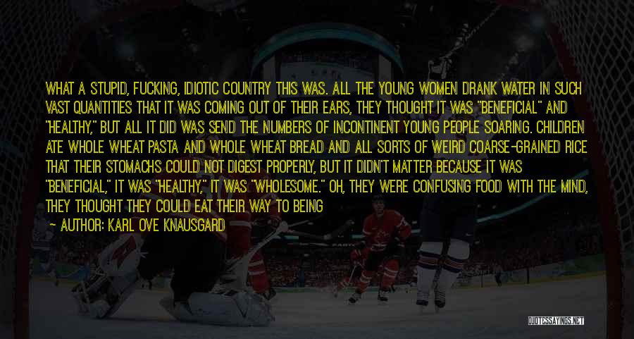 Karl Ove Knausgard Quotes: What A Stupid, Fucking, Idiotic Country This Was. All The Young Women Drank Water In Such Vast Quantities That It