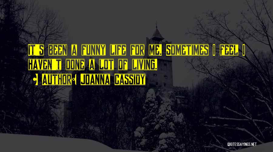 Joanna Cassidy Quotes: It's Been A Funny Life For Me. Sometimes I Feel I Haven't Done A Lot Of Living.