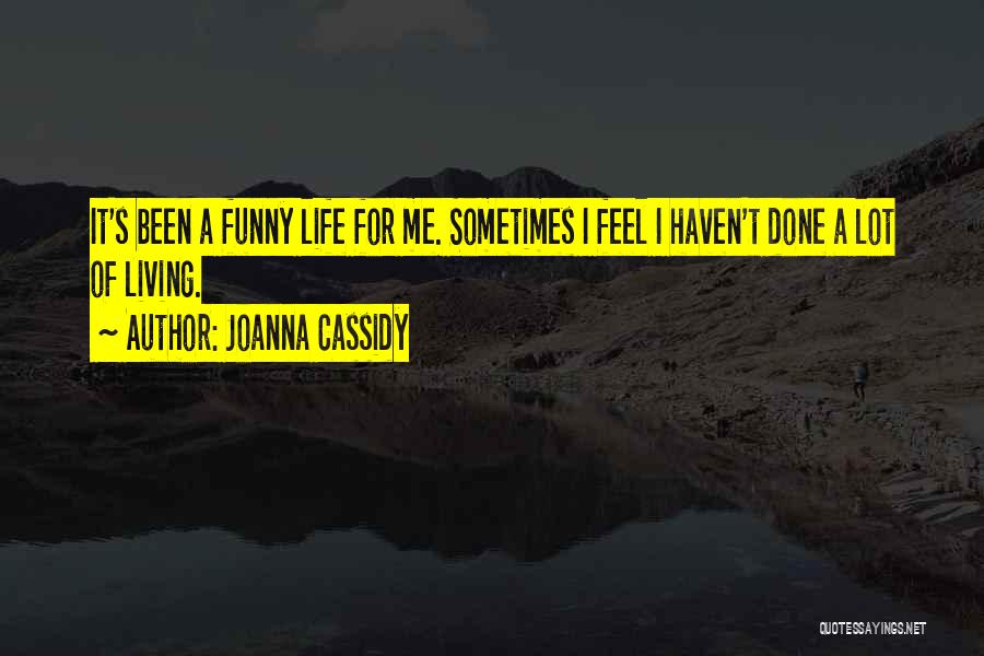 Joanna Cassidy Quotes: It's Been A Funny Life For Me. Sometimes I Feel I Haven't Done A Lot Of Living.
