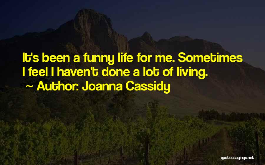 Joanna Cassidy Quotes: It's Been A Funny Life For Me. Sometimes I Feel I Haven't Done A Lot Of Living.